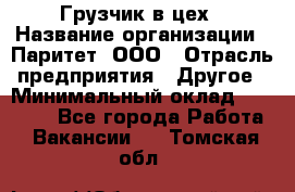 Грузчик в цех › Название организации ­ Паритет, ООО › Отрасль предприятия ­ Другое › Минимальный оклад ­ 23 000 - Все города Работа » Вакансии   . Томская обл.